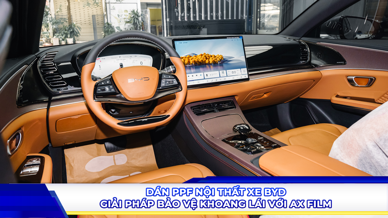 Dán PPF nội thất xe BYD - Giải pháp bảo vệ khoang lái với AX Film